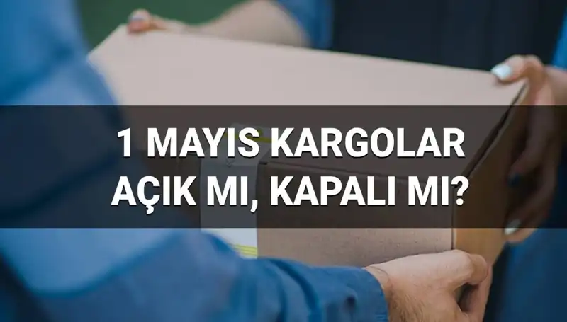 1 Mayıs'ta Kargo Firmalarının Çalışma Durumu ve Saatleri