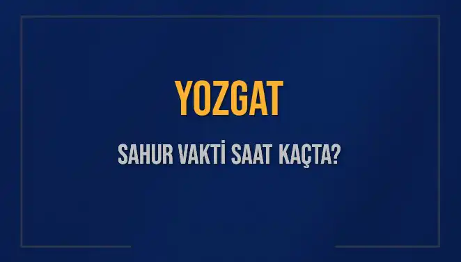 Yozgat’ta Sahur Vakti Ne Zaman? 2025 Hesaplamalarıyla Öğrenin!