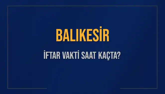 Balıkesir'de İftar Saati: Bugün Ezanın Okunacağı Zaman Ne Zaman?