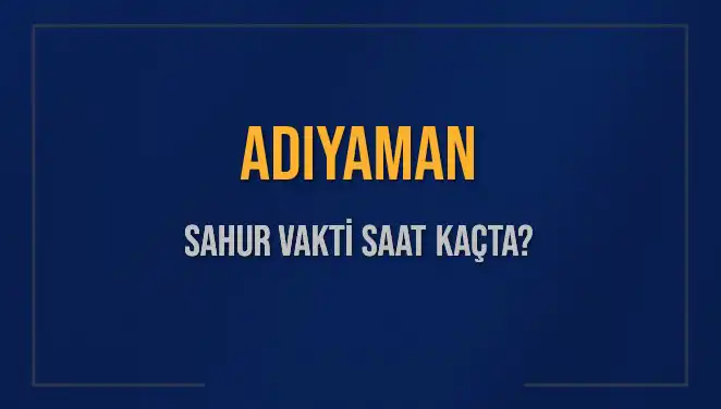 Adıyaman'da Sahur Vakti: İmsak Saati Ne Zaman?