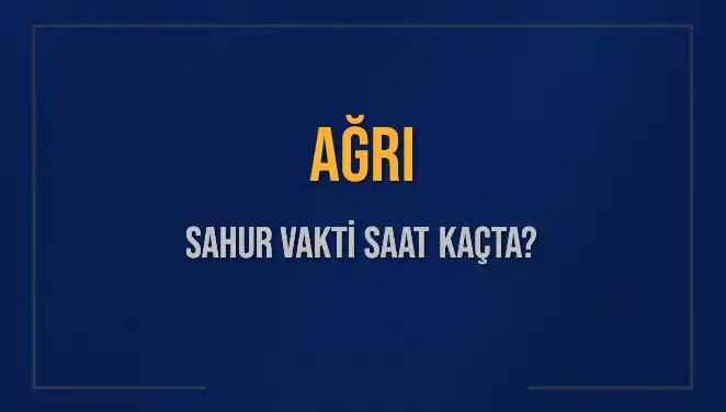Ağrı Sahur Vakti: 2025'te İmsak ve Sahur Saatleri