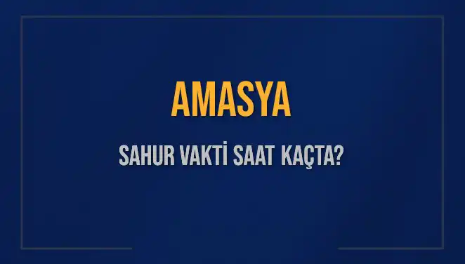 Amasya’da Sahur Vakti 2025: İmsak Saati Ne Zaman?