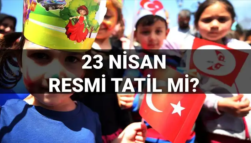 23 Nisan Ulusal Egemenlik ve Çocuk Bayramı: Resmi Tatil Mi?