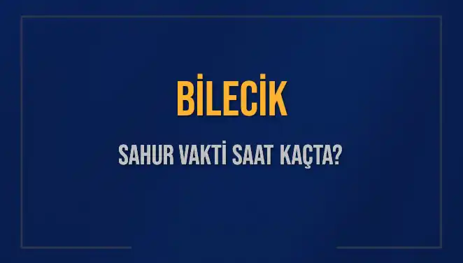 Bilecik Sahur Vakti 2025: Saat Kaçta Başlıyor ve Bitiyor?