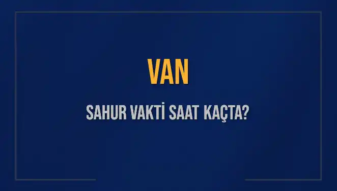 Van’da Sahur Vakti Saat Kaçta? Tüm Meraklılar için Detaylar