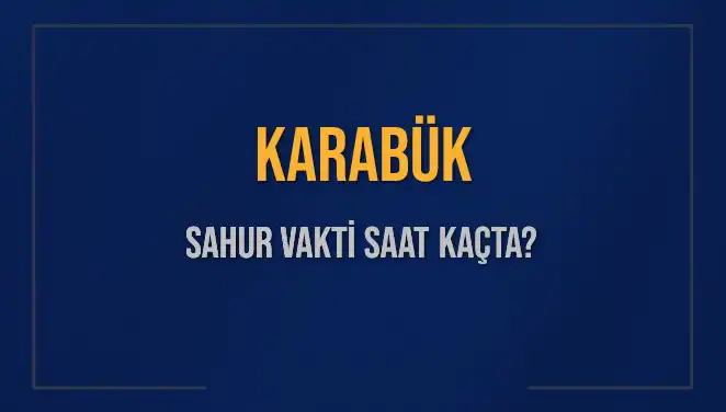 Karabük'te Ramazan için Sahur Vakti ve İmsak Saatleri Açıklandı!