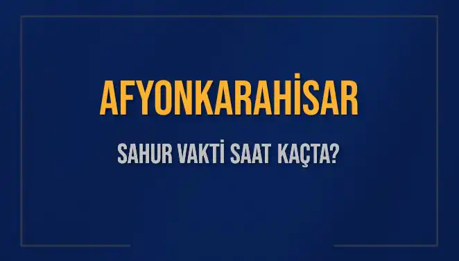 Afyonkarahisar'da Sahur Vakti Ne Zaman? 2025'te İmsak Saatleri