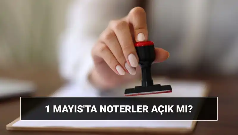 1 Mayıs İşçi Bayramı’nda Noterler Açık mı? Nöbetçi Noterler Hakkında Bilgi