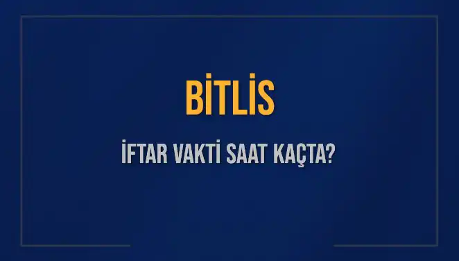 Bitlis İftar Vakti: 2025'te Akşam Ezanı Saat Kaçta Okunuyor?