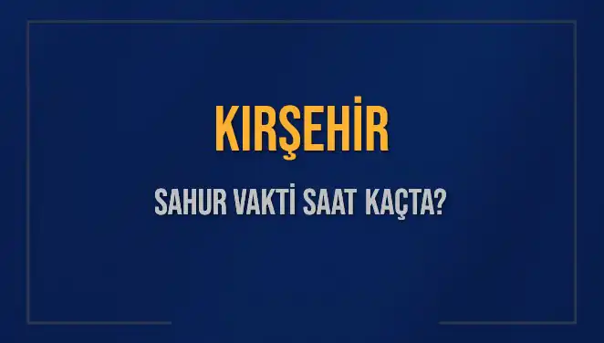 Kırşehir'de Sahur Vakti ve İmsak Saati Nedir?