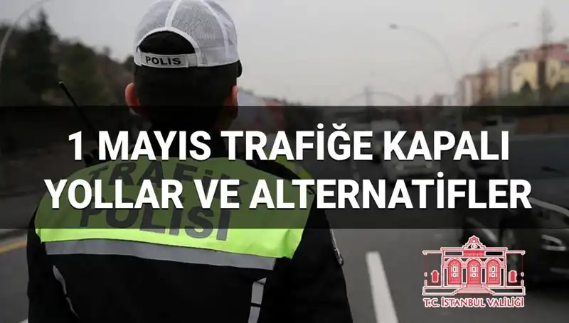 1 Mayıs İstanbul Trafiğinde Hangi Yollar Kapalı? Alternatif Güzergahlar!